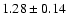 $ 1.28 \pm 0.14 $