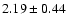 $ 2.19 \pm 0.44 $
