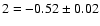 $2=-0.52\pm 0.02$