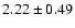 $ 2.22 \pm 0.49 $
