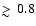 $\mathrel{>\kern-1.0em\lower0.9ex\hbox{$\sim$ }}0.8$