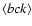 $\langle bck\rangle$