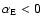 $\alpha_{\rm E} < 0$