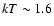 $kT\sim 1.6$
