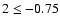 $2\leq -0.75$