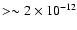 $> \sim 2\times 10^{-12}$