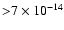 ${>} 7\times 10^{-14}$