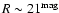 $R \sim 21^{\rm mag}$