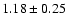 $ 1.18 \pm 0.25 $