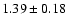 $ 1.39 \pm 0.18 $