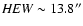 ${\it HEW}\sim13.8^{\prime\prime}$