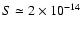 $S \simeq 2\times 10^{-14}$