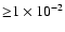 ${\geq} 1\times 10^{-2}$