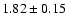 $ 1.82 \pm 0.15 $