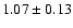$ 1.07 \pm 0.13 $