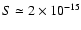 $S \simeq 2\times 10^{-15}$
