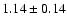 $ 1.14 \pm 0.14 $