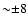 ${\sim} {\pm} 8$