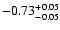 $\rm -0.73^{+ 0.05 }_{- 0.05 }$