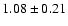 $ 1.08 \pm 0.21 $