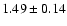 $ 1.49 \pm 0.14 $