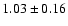 $ 1.03 \pm 0.16 $