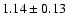 $ 1.14 \pm 0.13 $