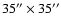 $35^{\prime\prime} \times 35^{\prime\prime}$