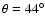 $\theta=44^{\circ}$