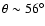 $\theta\sim 56^{\circ}$