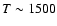 ${T}\sim 1500$