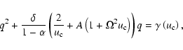 \begin{displaymath}q^{2}+\frac{\delta}{1-\alpha}\left( \frac{2}{u_{\rm c}}+A\lef...
...a^{2}u_{\rm c}\right)\right) q=\gamma\left( u_{\rm c}\right)
,
\end{displaymath}
