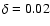 $\delta =0.02$