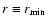 $r \equiv r_{\rm min}$