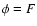 $\phi=F$