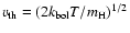 $v_{\rm th}=({2k_{\rm bol}T/m_{\rm H}})^{1/2}$