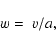 \begin{displaymath}w= \; v/a
,\\
\end{displaymath}