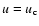 $u=u_{\rm c}$