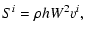 $\displaystyle S^i = \rho h W^2 v^i,$