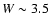 $W\sim 3.5$