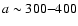 $a\sim300{-}400$