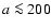 $a\la200$