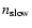 $n_{\rm slow}$