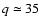 $q\simeq35$