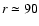 $r\simeq90$