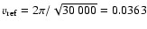 $v_{\rm ref} = 2\pi/\sqrt{30~000} = 0.0363$