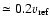 $\simeq0.2 v_{\rm ref}$