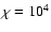 $\chi = 10^{4}$