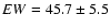 $EW = 45.7 \pm 5.5$