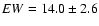 $EW = 14.0 \pm 2.6$